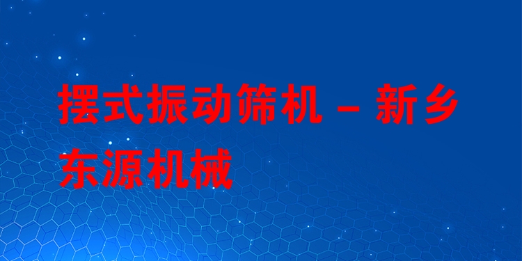 擺式振動篩機 - 新鄉東源機械