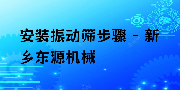 安裝振動篩步驟 - 新鄉東源機械