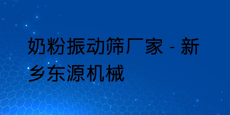 奶粉振動篩廠家 - 新鄉(xiāng)東源機械