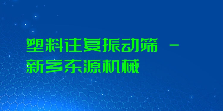 塑料往復振動篩 - 新鄉東源機械