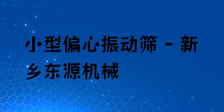 小型偏心振動篩 - 新鄉東源機械