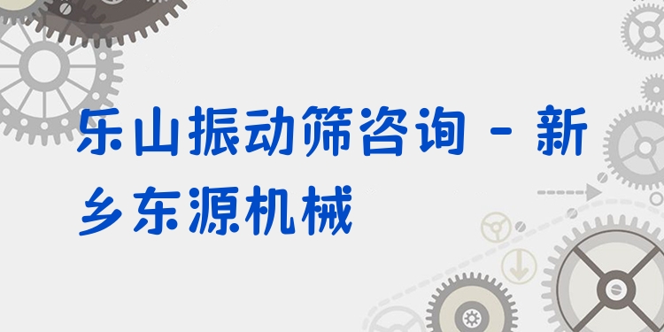 樂山振動篩咨詢 - 新鄉東源機械