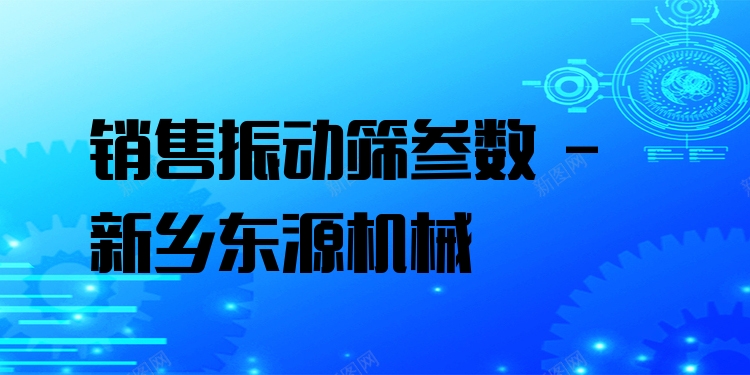 銷售振動篩參數 - 新鄉東源機械