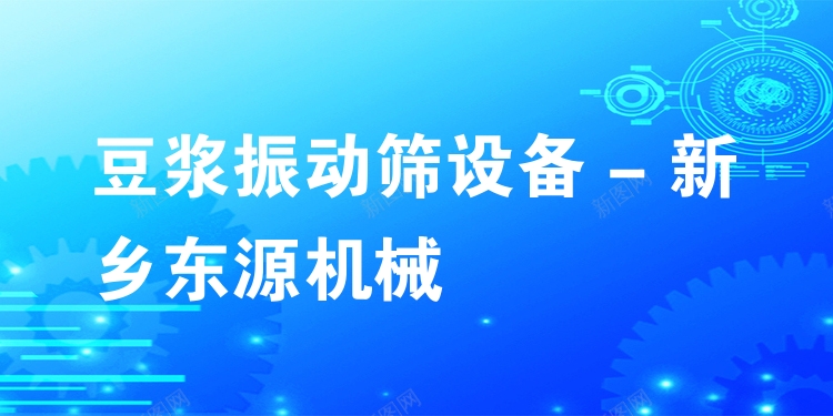 豆?jié){振動篩設備 - 新鄉(xiāng)東源機械