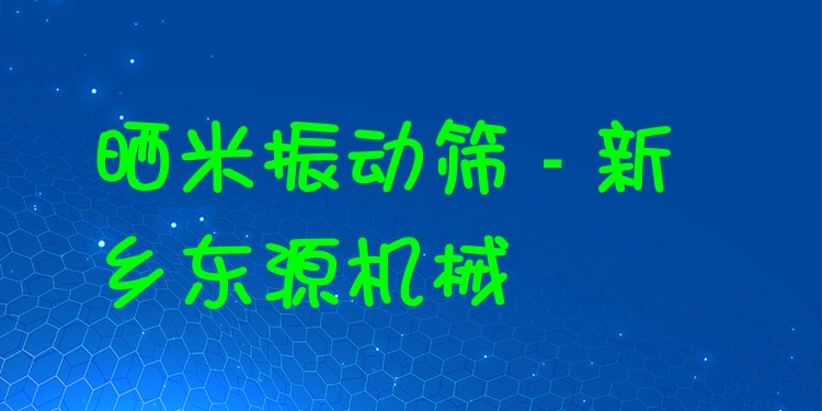 曬米振動篩 - 新鄉(xiāng)東源機械