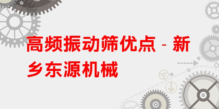 高頻振動篩優點 - 新鄉東源機械