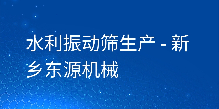 水利振動篩生產 - 新鄉東源機械