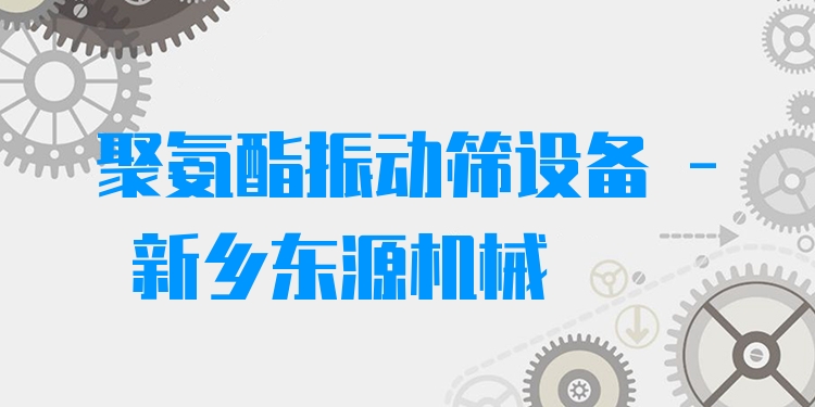 聚氨酯振動篩設備 - 新鄉東源機械