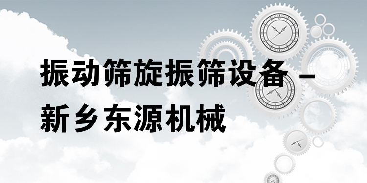 振動篩旋振篩設備 - 新鄉東源機械