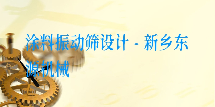 涂料振動篩設計 - 新鄉東源機械