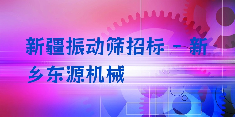 新疆振動篩招標 - 新鄉東源機械